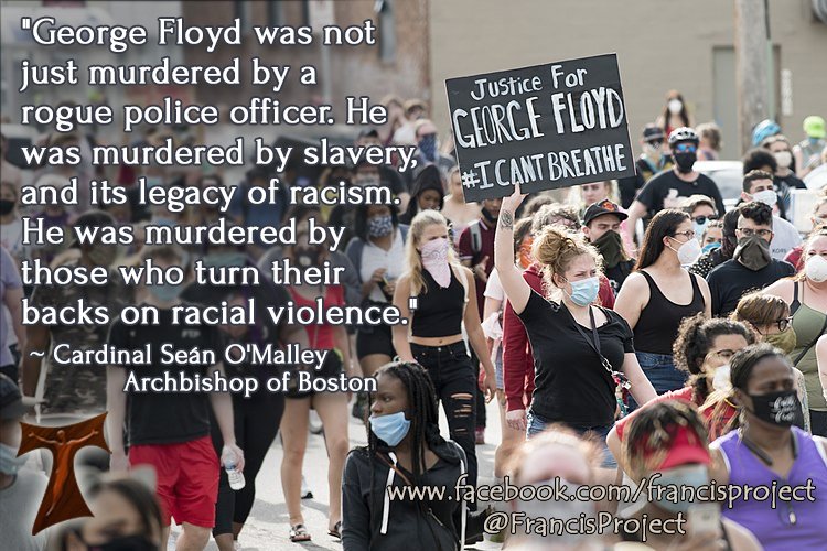 FrancisProject's tweet photo. "George Floyd was not just murdered by a rogue police officer. He was murdered by slavery, and its legacy of racism. He was murdered by those who turn their backs on racial violence."
 ~ Cardinal Seán O'Malley, Archbishop of Boston
#racism #GeorgeFloyd https://t.co/jIMWYysmdj