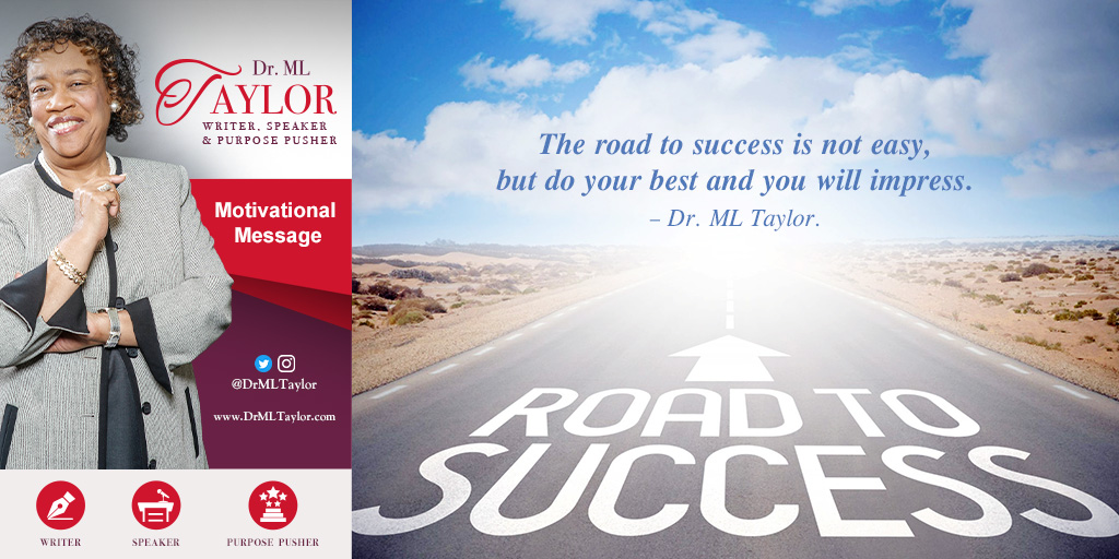 Here’s my motivational message
for today: The road to success is
not easy, but do your best and
you will impress. – Dr. ML Taylor.
#MotivationalMessage
#DrMLTaylor