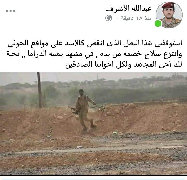 استوقفني هذا البطل الذي انقض على متارس الحوثي كالأسد وانتزع سلاح خصمه من يده في مشهد يشبه الدراما بهؤلاء نفتخر ويفتخر كل يمني