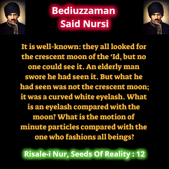 CollectionNursi's tweet photo. It is well-known: they all looked for the crescent moon of the ‘Id, but no one could see it. An elderly man swore he had seen it. But what he had seen was not the crescent moon; it was a curved white eyelash. What is an eyelash compared with the moon? What is ... #SeedsOfReality https://t.co/fxm642lkcR