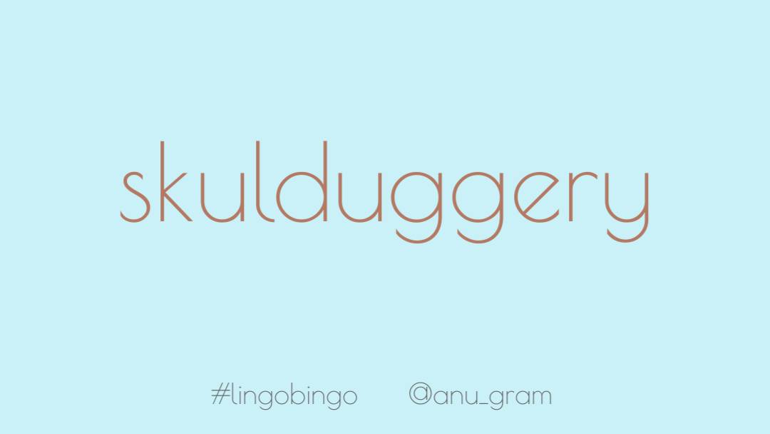 And I love the sound of 'Skullduggery', meaning dishonourable proceedings or trickery #lingobingo