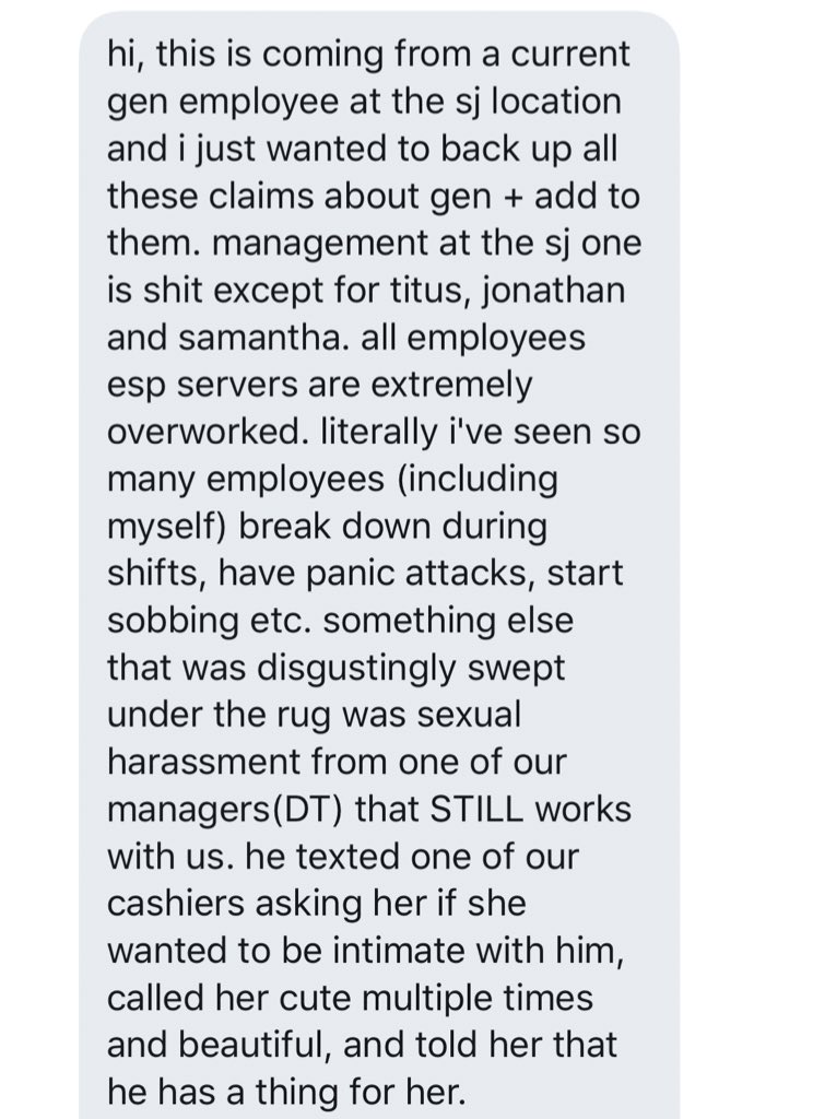 Sexual harassment by Management in the SJ location  AND both include info on gen making people who COULD POSSIBLY HAVE COVID TO STILL COME AND WORK! MADE ONE GIRL COME IN SICK AND THEN FIRED HER AFTER HER SHIFT.  GEN DONT CARE IF YALL GET RONA.