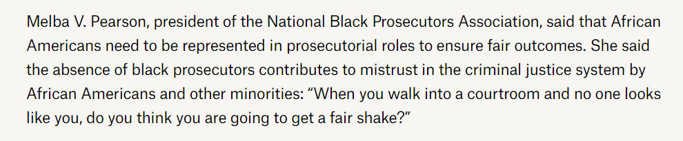 PROBLEM PROSECUTOR 95% of prosecutors are white, and 83% male; 60% of all prosecutors offices in the country have no black prosecutors.   Hire more women and minorities, fewer white and legacy hires. See https://www.npr.org/sections/itsallpolitics/2015/07/08/420913118/does-it-matter-that-95-of-elected-prosecutors-are-white and see https://wholeads.us/justice/wp-content/themes/phase2/pdf/key-findings.pdf