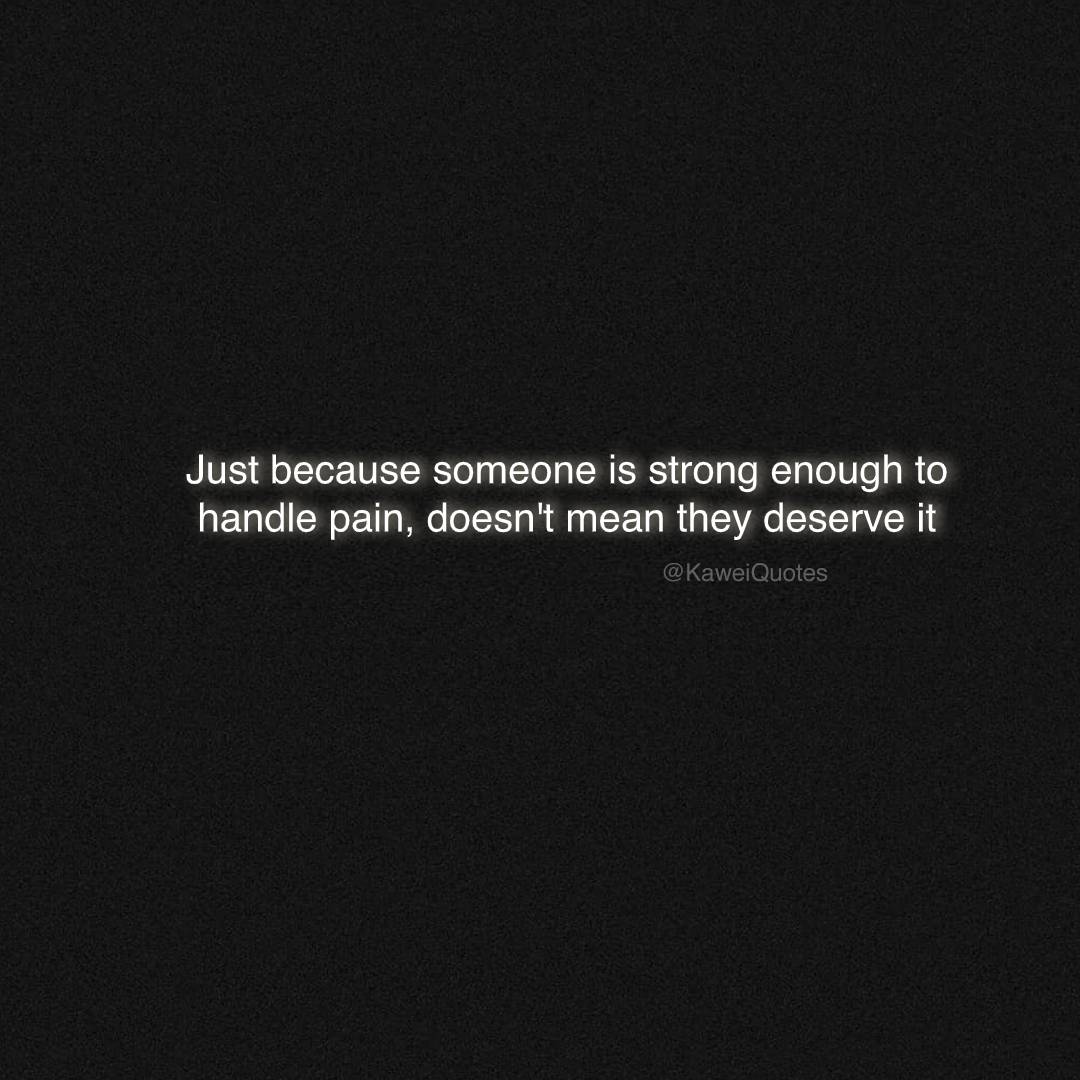 KaweiQuotes's tweet image. Just because someone is strong enough to handle pain, doesn't mean they deserve it