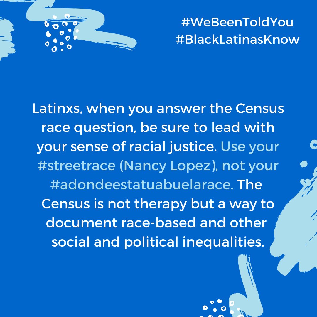 Latinxs, when you answer the Census race question, be sure to lead with your sense of racial justice. Use your  #streetrace (Nancy Lopez), not your  #adondeestatuabuelarace. The Census is not therapy but a way to document race-based and other social and political inequalities.