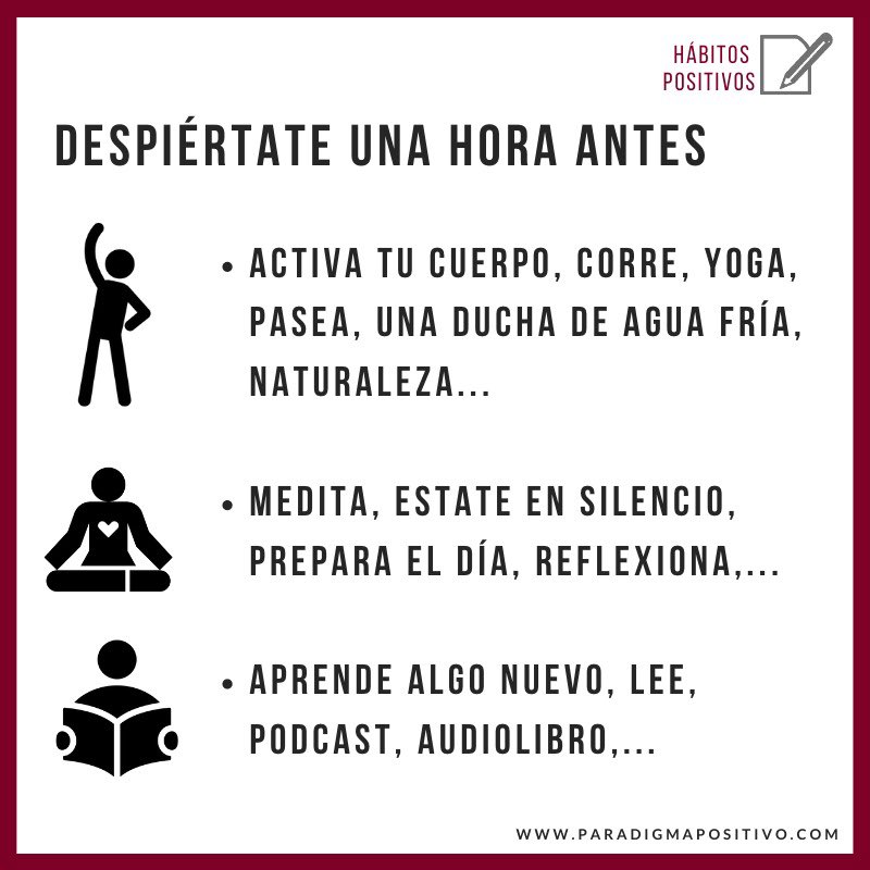 despiértate 1h antes y practica hábitos que mejorarán tu cuerpo, tu mente y tu vida. 
Mueve tu cuerpo y cambiarás tu energía. apara y acalla el ruido externo; medita o reflexiona, prepara el día. Alimenta tu mente con conocimientos nuevos: pensamientos nuevos, resultados nuevos!