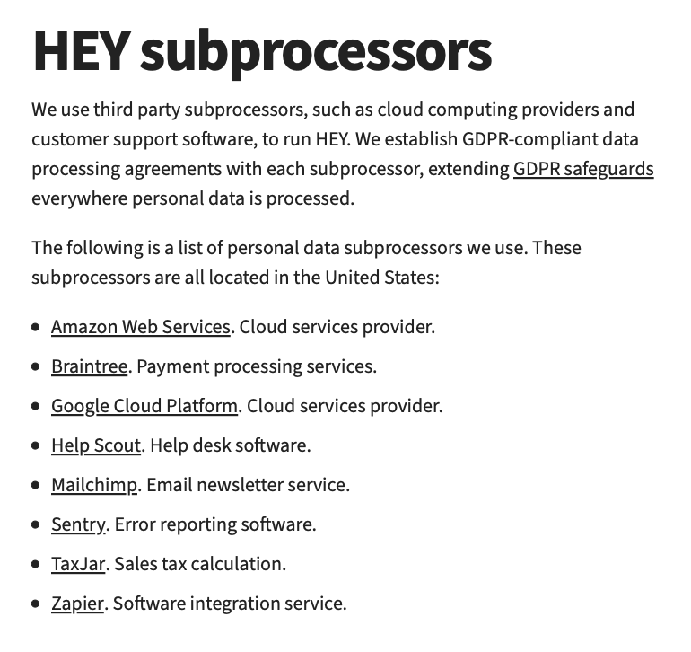 For reference, I'm just going to post this list of data sub processors that the new HEY e-mail service uses:Amazon Web Services. Braintree. Google Cloud Platform. Help Scout. Mailchimp. Sentry. TaxJar. Zapier.They're all US-based.