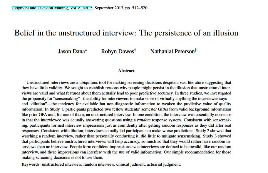 This study shows how crazy unstructured interviews are: people rated interviews where the candidates gave RANDOM "yes" or "no" answers to questions as having the same quality as ones with real answers! People are really bad at assessing candidate quality from conversations. 2/4