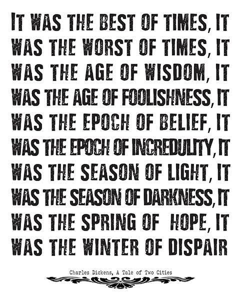 Charles Dickens Quote: “It was the best of times, it was the worst of times,  it was the age of wisdom, it was the age of foolishness, it was the”