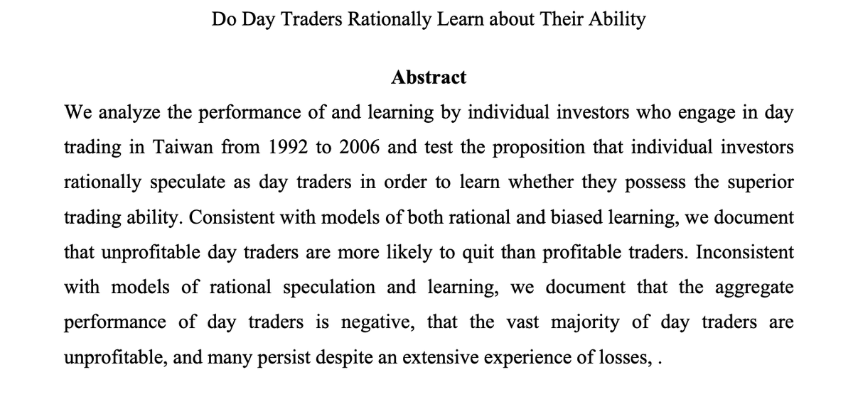 Here is an older but bigger study of Taiwanese day traders, which showed that the aggregateperformance of day traders is negative, that the vast majority of day traders areunprofitable, and many persist despite losses.  https://faculty.haas.berkeley.edu/odean/papers/Day%20Traders/Day%20Trading%20and%20Learning%20110217.pdf