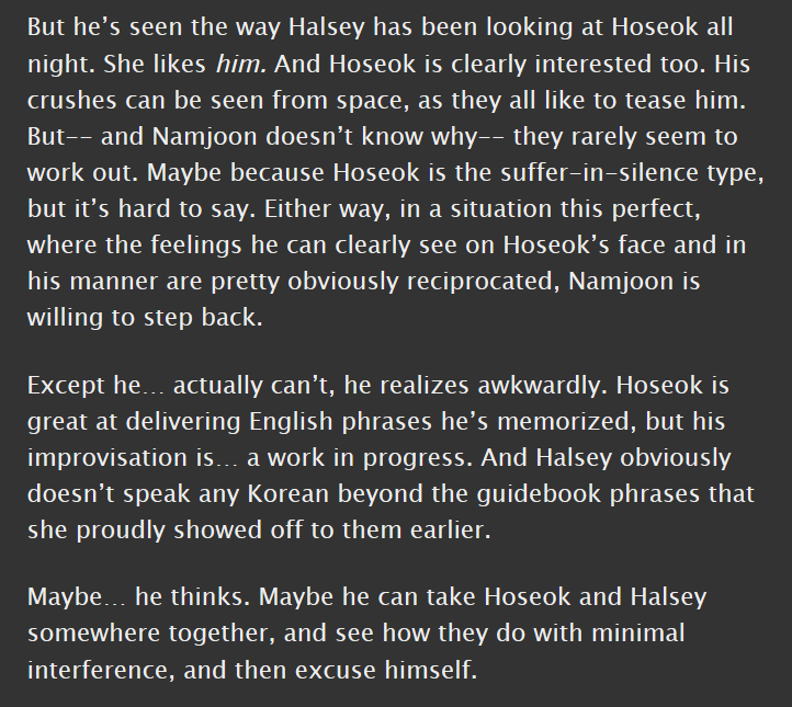 namjoon/hoseok/h*lsey, g, 8.7k || canon compliant, namseok's visible-from-space crush on each other || i am OBSESSED with this fic and how joon and hobi are both like "but bro! i just want you to be happy, bro!" while everyone else is like "KISS ALREADY"  https://archiveofourown.org/works/20221441 