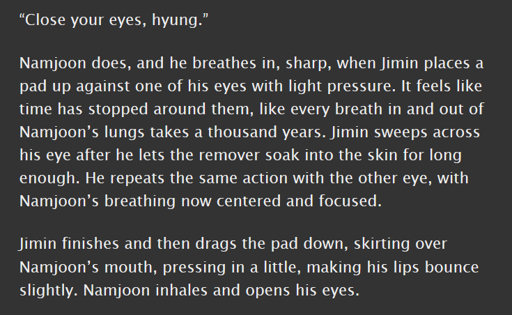 minjoon, e, 6.2k || canon compliant, namjoon's run-era hand cast, sensual makeup removal || i love what a flirtatious monster jimin is in this fic, and how namjoon thinks he is SO CUTE while also thinking he's so hot his dick might fall off! it's great!  https://archiveofourown.org/works/20355262 