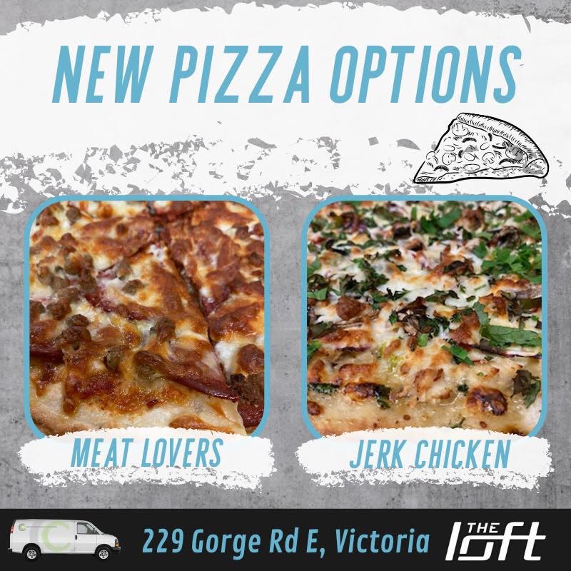The Loft now has a meat lovers and jerk chicken pizza! 
Meat Lovers: pepperoni, bacon jam, sausage, mozzarella, and original pizza sauce.
Jerk chicken: chicken breast, mixed peppers, mushrooms, red onion, cilantro, and house specialty jerk sauce.
loftpubvictoria.com
