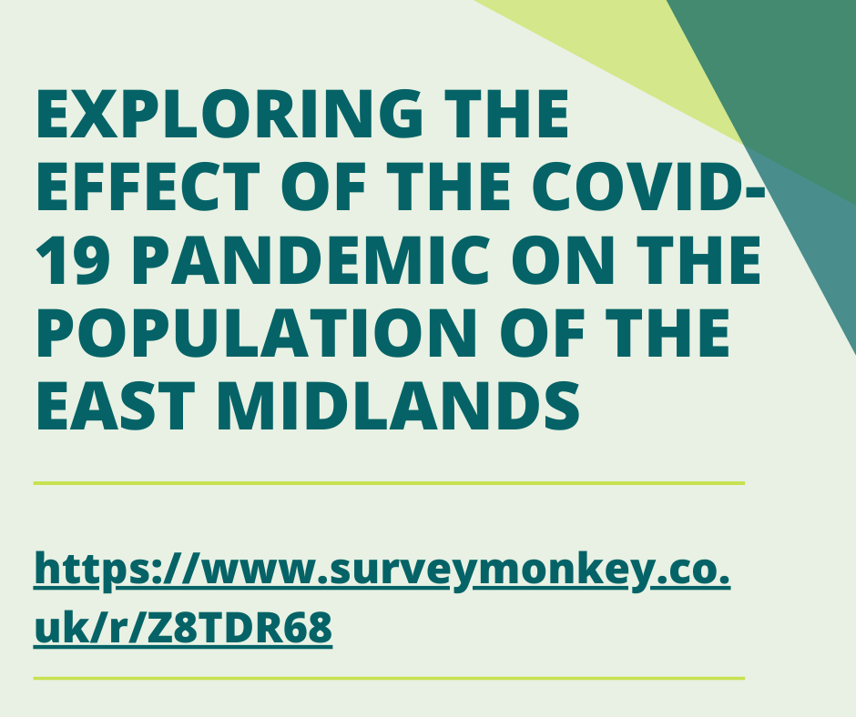 We would like to invite you to take part in our study entitled ‘Exploring the effect of the COVID-19 pandemic on the population of the East Midlands’. To take part please click surveymonkey.co.uk/r/Z8TDR68