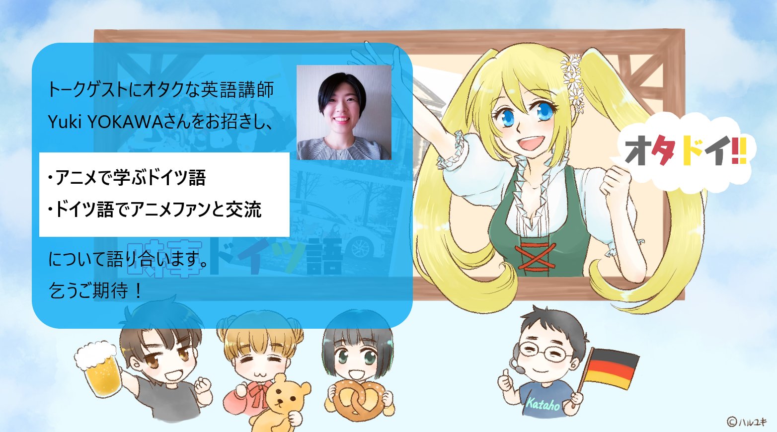 Kataho フランクフルト 第16回 オタク界隈の時事ドイツ語 は ゲストにオタクな英語講師yuki Yokawaさん Yukiron Y をお迎えします テーマ アニメで学ぶドイツ語 ドイツ語でアニメファンと交流 6 28 日 14時 ドイツ時間 21時 Kataho フランクフルト 第16回 オタク界隈の時事ドイツ語 は ゲストにオタクな英語講師yuki Yokawaさん Yukiron Y をお迎えします テーマ アニメで学ぶドイツ語 ドイツ語でアニメファンと交流 6 28 日 14時 ドイツ時間 21時
