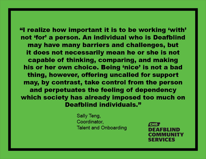 CNIB_DBCS's tweet photo. “I realize how important it is to be working ‘with’ not ‘for’ a person. An individual who is Deafblind may have many barriers and challenges, but it does not necessarily mean he or she is not capable of thinking, comparing, and making his or her own choice."- Sally Teng #DBAM2020 https://t.co/ekwrU5Wgg0