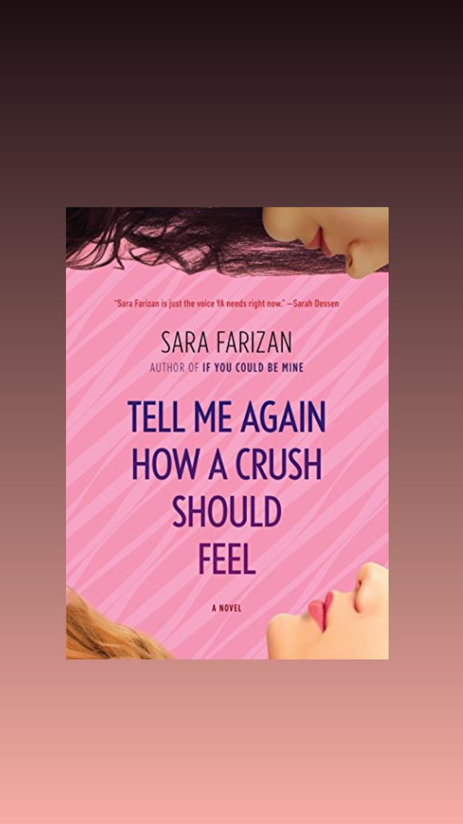 tell me again how a crush should feel by sara farizan! this is about leila, a persian lesbian, who's been hiding her sexuality,,,and it all changes when a pretty new girl shows up and she starts catching feelings. it deals with coming out, being in high school, being persian, etc