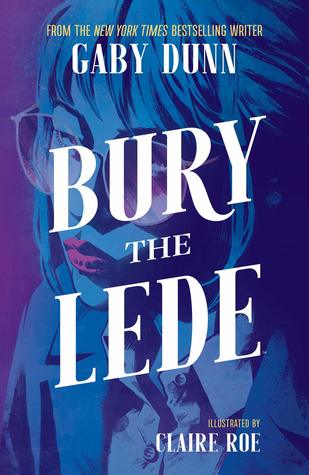 Bury the Lede by Gaby Dunn & Claire Roe Gritty, noir-like journalistic thriller Asian-American messy bi female main character She's ambitious, and loses sight of her own ethics Good example of a story where queerness isn't the focus, it's just there