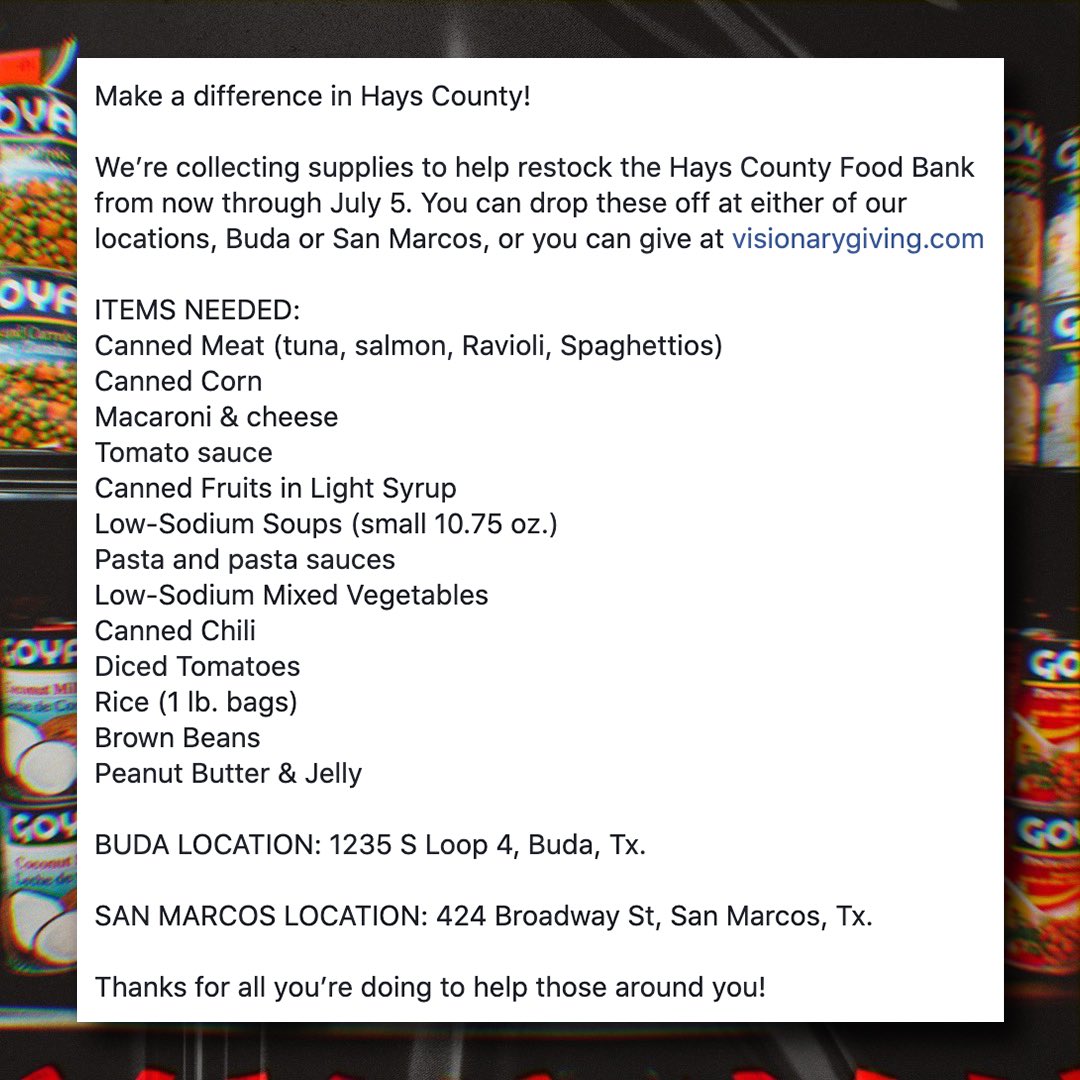 Make a difference in Hays County!

We’re collecting supplies to help restock the Hays County Food Bank from now through July 5. You can drop these off at either of our locations, Buda or San Marcos, or you can give at visionarygiving.com