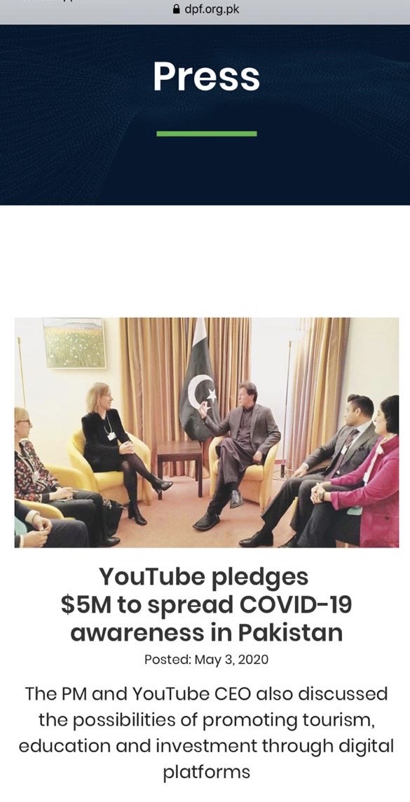 12. The DPF website has a pic of the meeting between the PM and YouTube CEO in Jan 2020 in Davos where the latter pledged to give Pakistan $5 million for furthering awareness on COVID-19 -- why shouldn't these funds come directly to the GoP and why the need for a middleman?