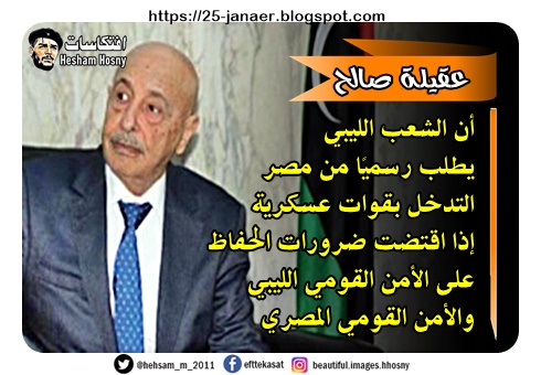 عقيلة صالح  أن الشعب الليبي  يطلب رسميًا من مصر  التدخل بقوات عسكرية  إذا اقتضت ضرورات الحفاظ  على الأمن القومي الليبي  والأمن القومي المصري