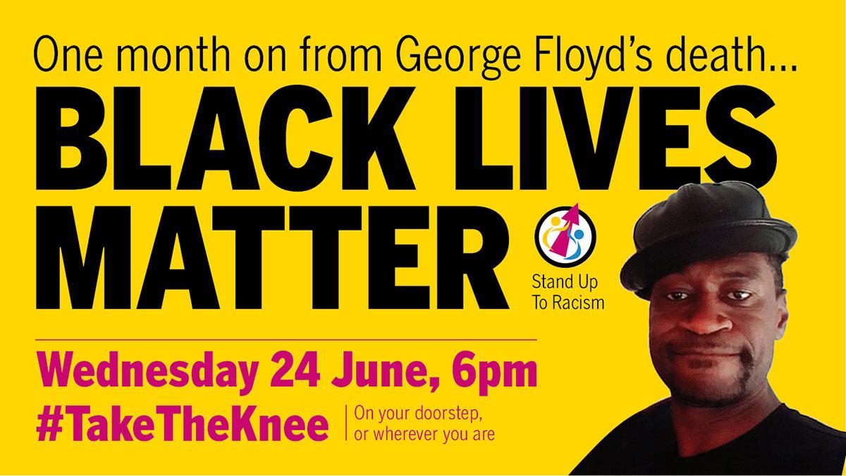 One month on from the murder of George Floyd, #TakeTheKnee tonight. At 6pm on your doorstep or at <a href="/antiracismday/">Stand Up To Racism</a> protests. #JusticeForGeorgeFloyd