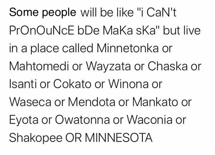 Minnesotans should all get this... all Dakota or Ojibwe words. Want to be better? Learn to say the proper name, easy: