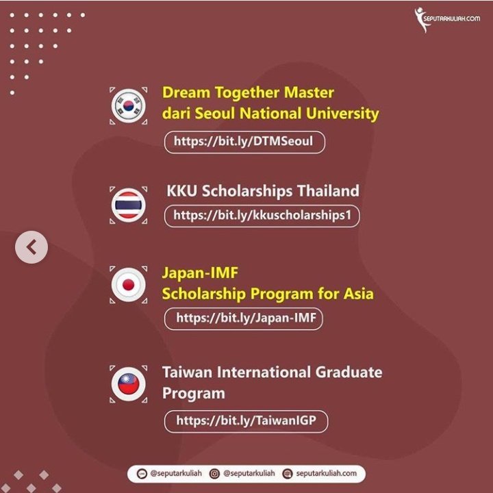 Dream Together Master dari Seoul National University http://bit.ly/DTMSeoul KKU Scholarship Thailand http://bit.ly/kkuscholarships1Japan-IMF Scholarship Program for Asia http://bit.ly/Japan-IMF Taiwan International Graduate Program http://bit.ly/TaiwanIGP 