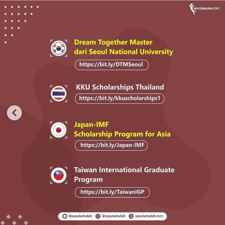 Dream Together Master dari Seoul National University http://bit.ly/DTMSeoul&nbsp;KKU Scholarship Thailand http://bit.ly/kkuscholarships1Japan-IMF Scholarship Program for Asia http://bit.ly/Japan-IMF&nbsp;Taiwan International Graduate Program http://bit.ly/TaiwanIGP&nbsp;