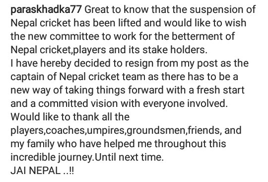 On october 15 ;2019 ; @paras77 resigned as the captain of  @cricnepal .He explained that he wanted a new way of taking yhings forward wit a fresh and a comiiyed version;with everyone involved ; following the reinstatement of "Cricket Association of Nepal"