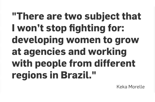 As in many countries, Brazil's ad scene has long fallen short in terms of gender balance and ethnic diversity. Which is why I'm so glad Keka Morelle (CCO, Wunderman Thompson Brazil) is so vocal about filling these gaps.