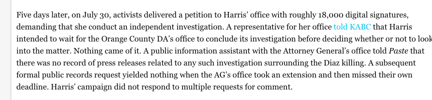 During her tenure, Harris was "tough-on-crime" in every regard except, notably, police brutality. Harris refused to launch an independent investigation into the tragic police murder of Manuel Angel Diaz despite getting urged by thousands to do so. https://www.nbclosangeles.com/news/local/police-shooting-prompts-angry-response-in-anaheim/1929285/