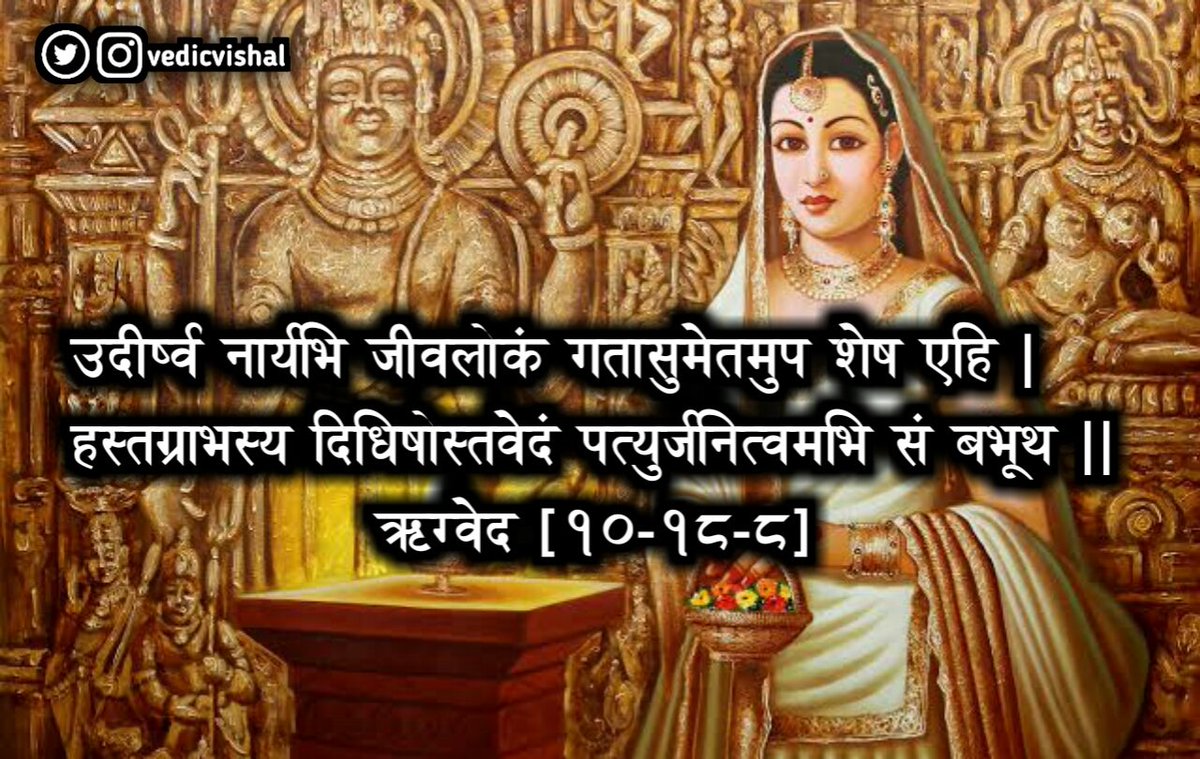 Rig-veda (10.18.8) is recited by the dead man’s brothers and others, requesting the widow to release her husband’s body for cremation.The Richa also commands the widow to return to the world of living beings, return to her home and to her children and grand children,