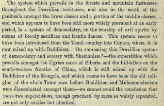 So what is this religion of the Dravidian people? According to Bishop Caldwell, it is a "Demonolatry", or "the worship of evil spirits by the means of bloody sacrifices and frantic dances". He says the Dravidian Demonolatry is "identical" to the Siberian Shamanical practices.