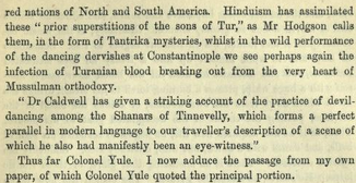 "Dr. Caldwell has given a striking account of the practice of devil-dancing among the Shannars of Tinnevelly", Caldwell proudly quotes one Colonel Yule, before describing the Demonolatry of the Dravidians, which "Hinduism has assimilated" in "Tantrika mysteries".