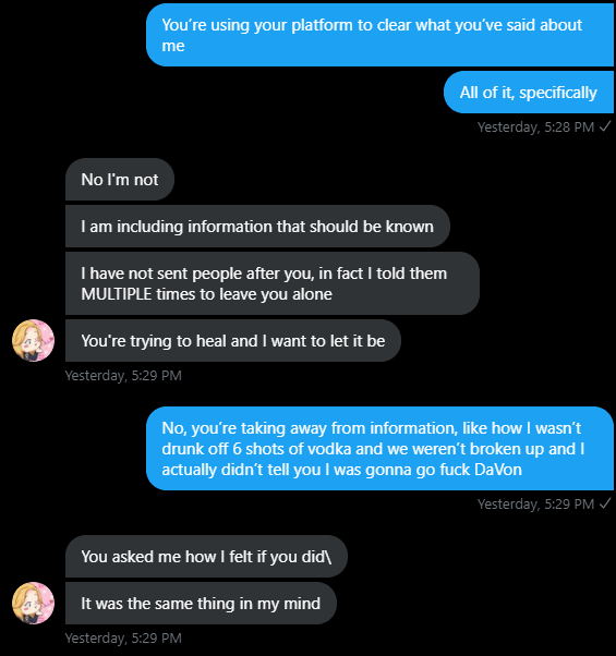 As for me, she straight up refused my demand to be publicly cleared of any and all lies/embellishments made about me, our relationship, and my involvement in the DaVon situation as none of these things should have been made public. I am especially frustrated by what she& #39;s said