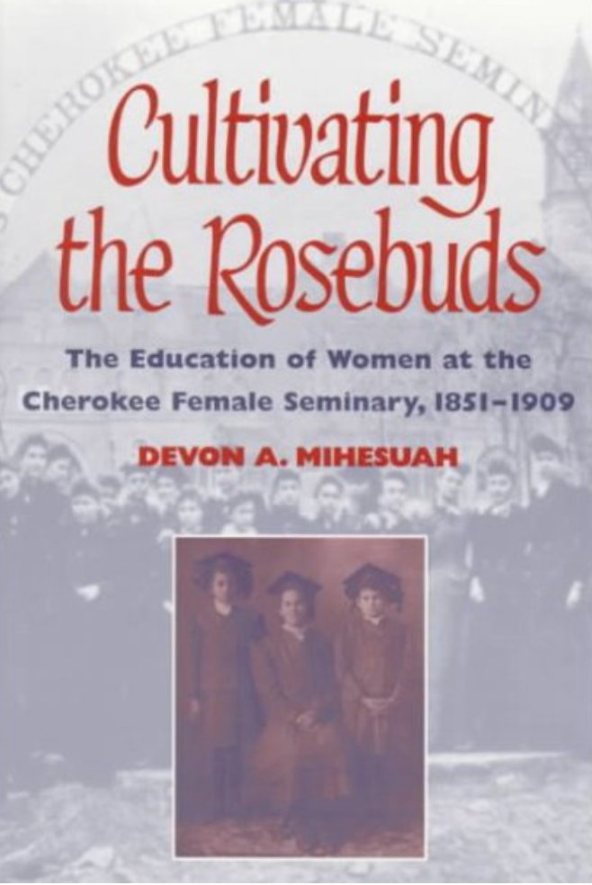  #IndigenousHistoryMonth    #IndigenoushistoriansMihesuah, Devon A. Cultivating the Rosebuds: The Education of Women at the Cherokee Female Seminary, 1851-1909. Champagne, IL: University of Illinois Press, 1993