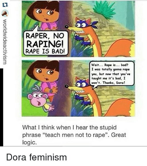I don't know which kid first thought it was funny to turn "teach men not to rape" into a Dora joke, but it can only be a child since I'm too old to even get this reference. Again, its easily countered