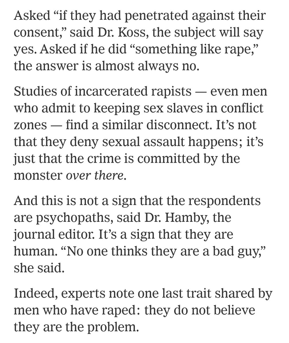 "And this is not a sign that the respondents are psychopaths...It’s a sign that they are human. “No one thinks they are a bad guy,” she said""Indeed, experts note one last trait shared by men who have raped: they do not believe they are the problem." https://www.nytimes.com/2017/10/30/health/men-rape-sexual-assault.html?smid=tw-share