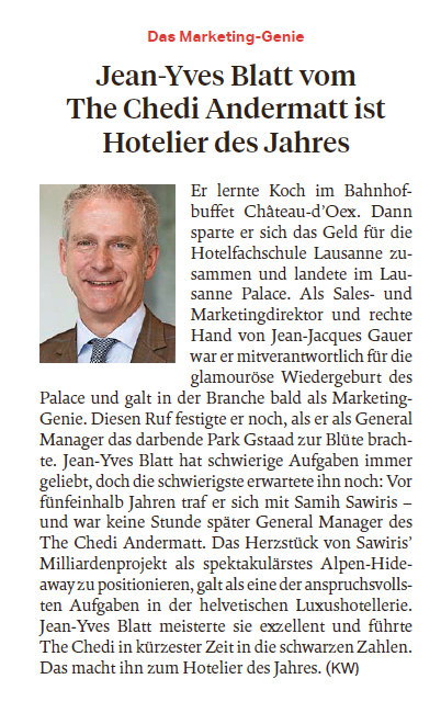 “Jean-Yves Blatt is hotelier by heart, positioned The Chedi Andermatt as a spectacular alpine hideaway and made it profitable in record time. For journalist and author Karl Wild <a href="/sonntagszeitung/">SonntagsZeitung</a> this was more than enough reason to name Jean-Yves Blatt “Hotelier of the Year 2020”.