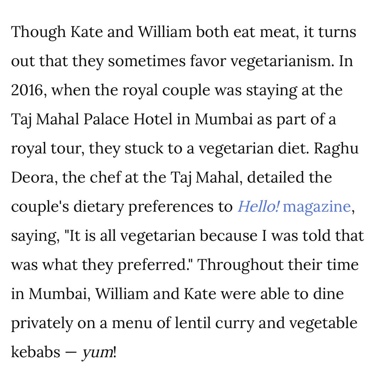 Kate is said to have a very good diet, from what we’ve heard she loves to cook with organic and healthy foods. Kate and William prefer to eat vegetarian meals as their chef in India had said but they also like to eat chicken.