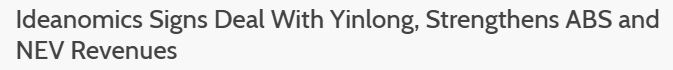 Yinlong :  http://www.translatetheweb.com/?from=&to=en&ref=TAns&refd=www.bing.com&dl=fr&rr=DC&a=http%3a%2f%2fwww.bjcatzgroup.com%2fEstatecontet.aspx%3fid%3d34Do you remember 11 days ago (june 17) what IDEX drop in a PR? https://www.epicos.com/article/446138/ideanomics-signs-deal-yinlong-strengthens-abs-and-nev-revenues http://www.zhyle.com/en/industry-135.html