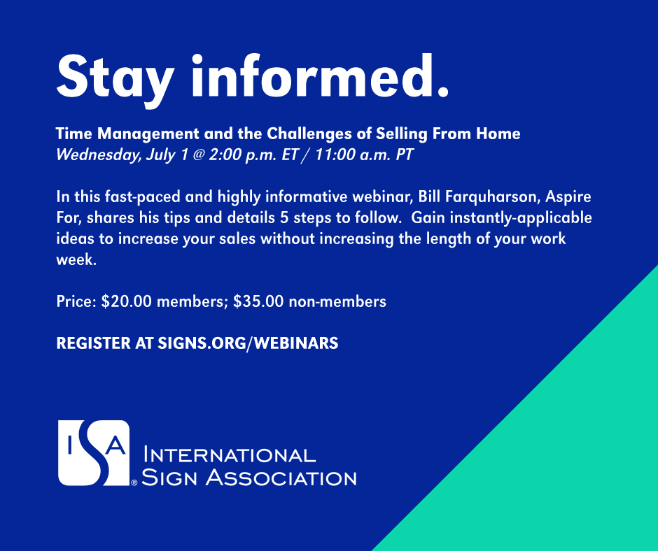 WEDNESDAY - "Time Management and the Challenges of Selling From Home" [Webinar] -- Get tips on successfully balancing work and personal while staying motivated, organized, and sane. Register to gain instantly-applicable ideas to increase your sales at signs.org/webinars