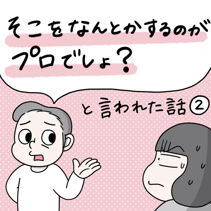 「そこをなんとかするのがプロでしょ?」と言われた話② 