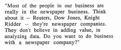 His competitors were news and newspaper companies: "They don't believe in adding value, in analyzing data.""Whenever you see a business that's done the same thing for a long time, a new guy can come in and do it better. I guarantee it."
