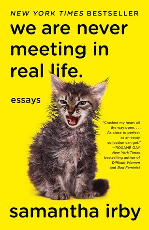 We are never meeting in real life-Samantha Irby (NF)Series of very funny and uncomfortably honest essays on everything from race to sex. I don't know what else to tell you except-brace yourself.