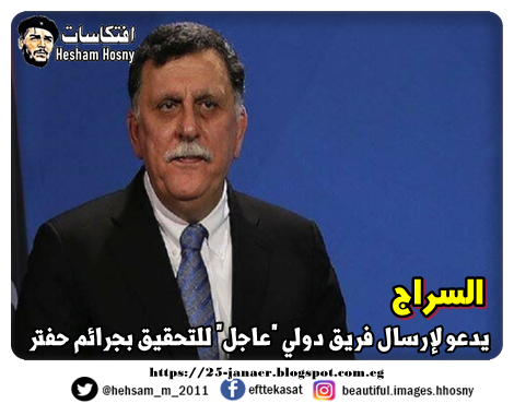 السراج  يدعو لإرسال فريق دولي "عاجل" للتحقيق بجرائم حفتر