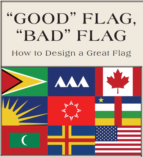  This manual is called GOOD FLAG, BAD FLAGIt will teach you the 5 principles of GOOD FLAGS https://nava.org/good-flag-bad-flag/