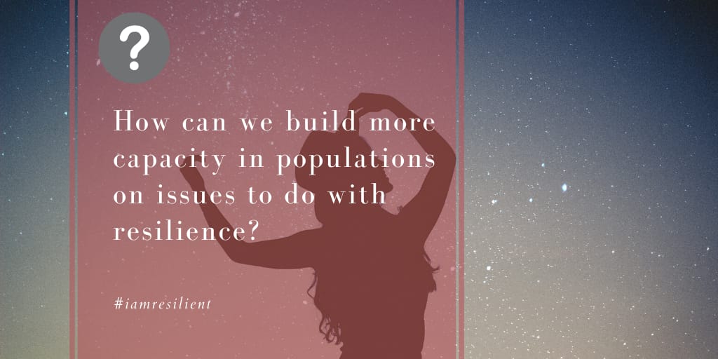 Question 4.How can we build more capacity in populations on issues to do with resilience? #IamResilient