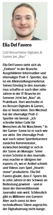 In eigener Sache: Es ist mir eine Ehre, dass der Schweizer Journalist (Juni-Ausgabe) mich zu den Top 30 Talenten unter 30 Jahren zählt!
Dazu verholfen hat mir neben <a href="/nau_live/">Nau.ch</a> und meiner IT-Ausbildung auch die eSports-Szene.